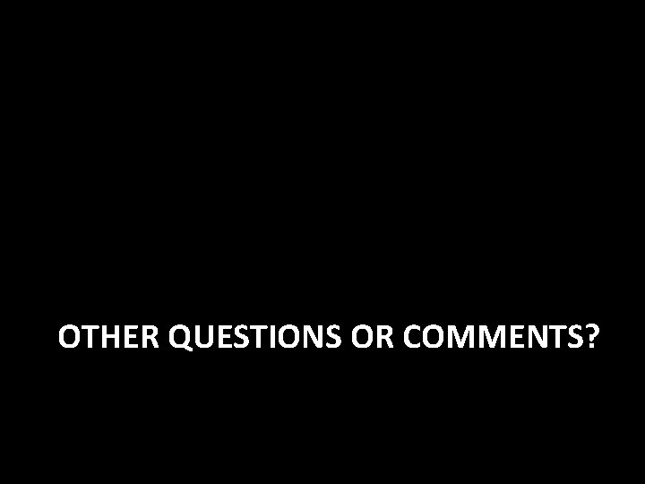 OTHER QUESTIONS OR COMMENTS? 