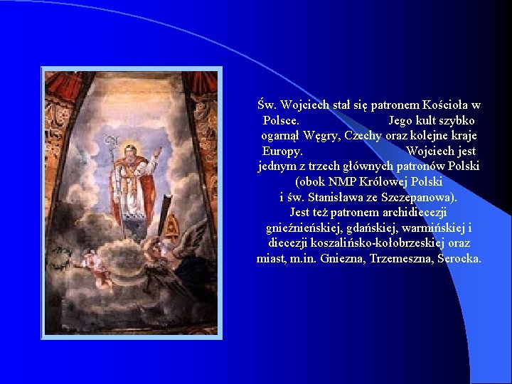 Św. Wojciech stał się patronem Kościoła w Polsce. Jego kult szybko ogarnął Węgry, Czechy