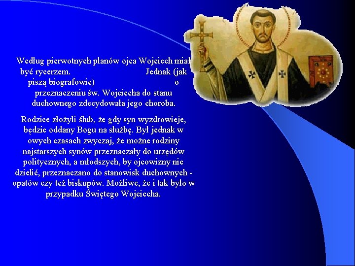 Według pierwotnych planów ojca Wojciech miał być rycerzem. Jednak (jak piszą biografowie) o przeznaczeniu