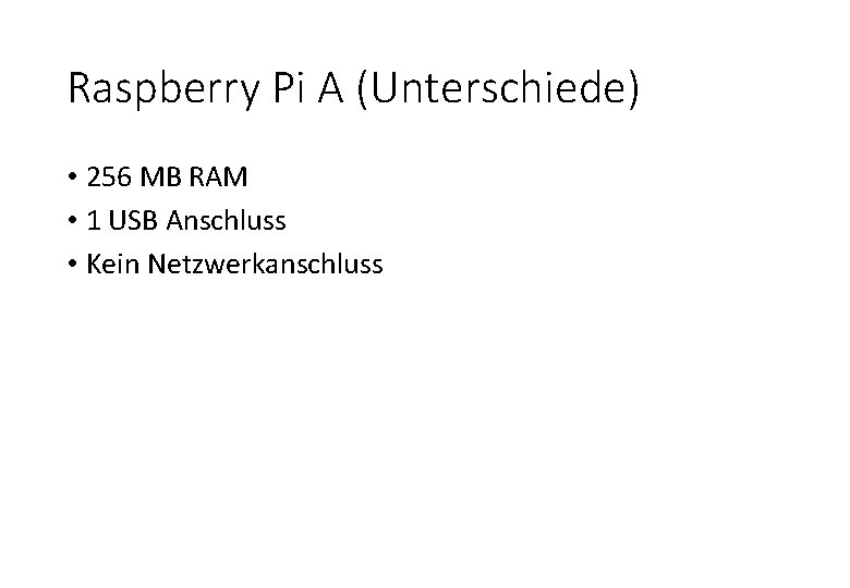 Raspberry Pi A (Unterschiede) • 256 MB RAM • 1 USB Anschluss • Kein