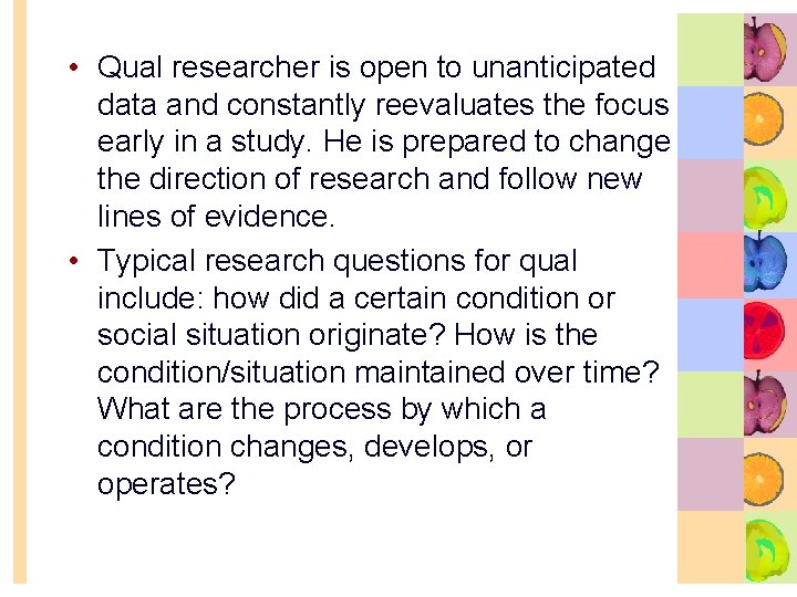  • Qual researcher is open to unanticipated data and constantly reevaluates the focus