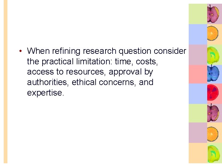  • When refining research question consider the practical limitation: time, costs, access to