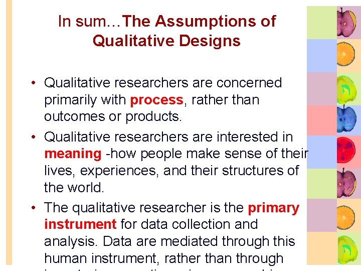 In sum…The Assumptions of Qualitative Designs • Qualitative researchers are concerned primarily with process,