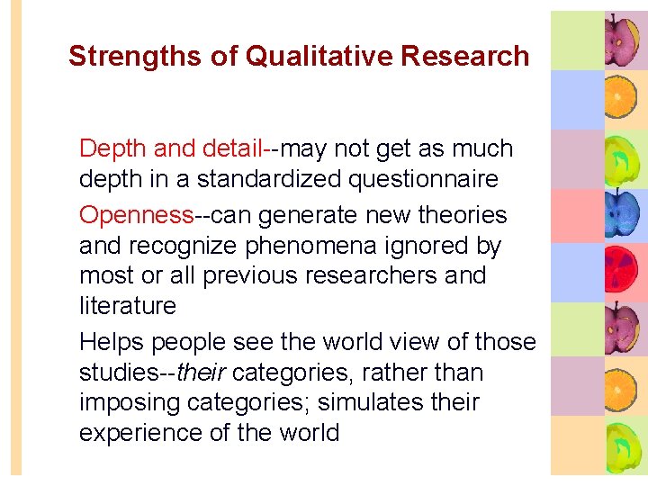 Strengths of Qualitative Research • Depth and detail may not get as much depth