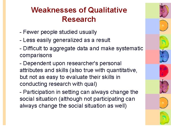 Weaknesses of Qualitative Research • Fewer people studied usually • Less easily generalized as