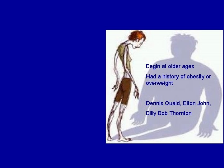 Anorexia Begin at older ages Had a history of obesity or overweight Dennis Quaid,