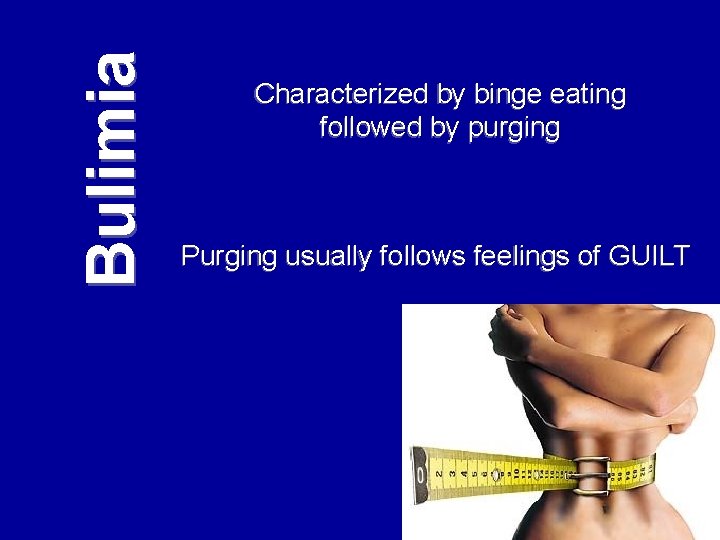 Bulimia Characterized by binge eating followed by purging Purging usually follows feelings of GUILT