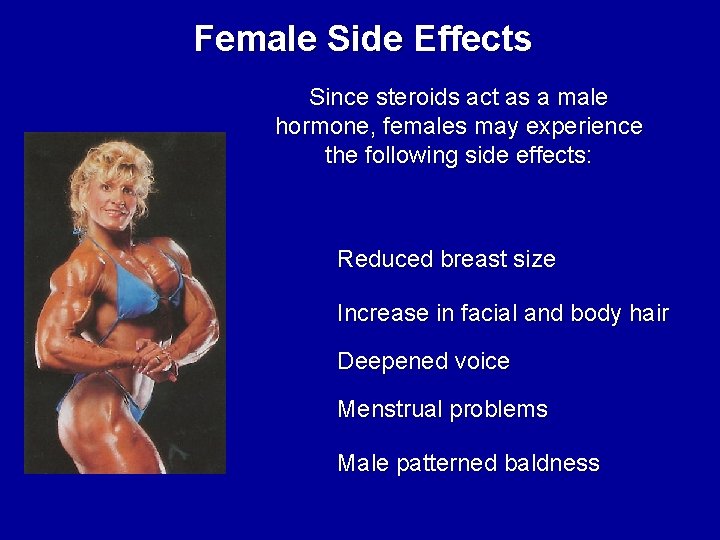 Female Side Effects Since steroids act as a male hormone, females may experience the