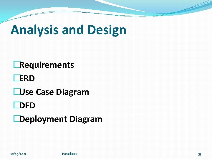 Analysis and Design �Requirements �ERD �Use Case Diagram �DFD �Deployment Diagram 10/25/2021 i. Academy