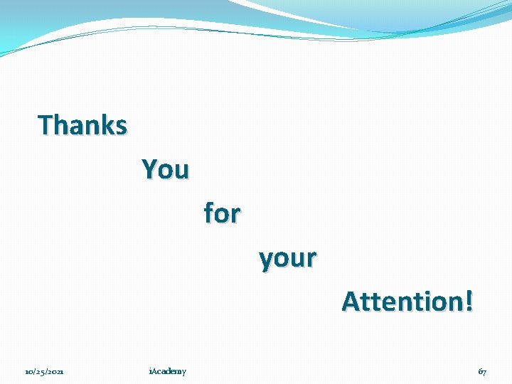 Thanks You for your Attention! 10/25/2021 i. Academy 67 