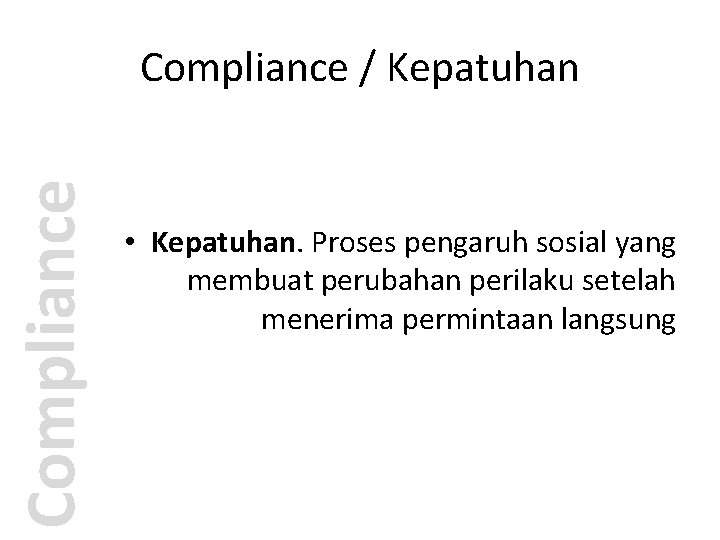 Compliance / Kepatuhan • Kepatuhan. Proses pengaruh sosial yang membuat perubahan perilaku setelah menerima