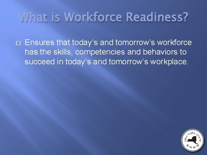 What is Workforce Readiness? � Ensures that today’s and tomorrow’s workforce has the skills,