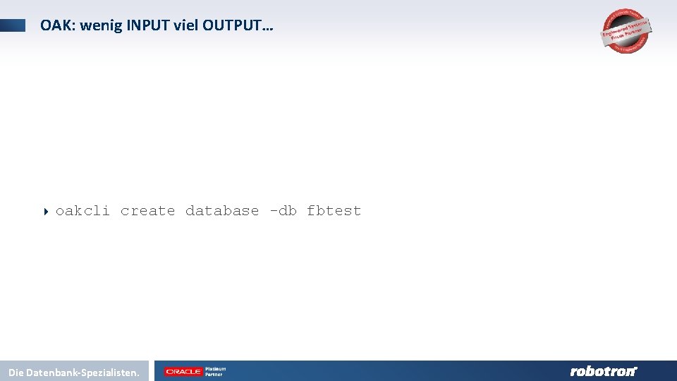 OAK: wenig INPUT viel OUTPUT… 4 oakcli create database -db fbtest Die Datenbank-Spezialisten. 