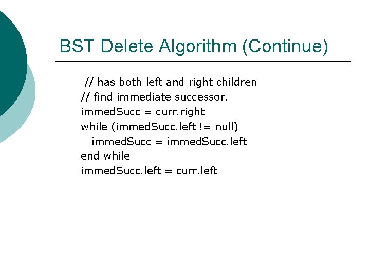 BST Delete Algorithm (Continue) // has both left and right children // find immediate
