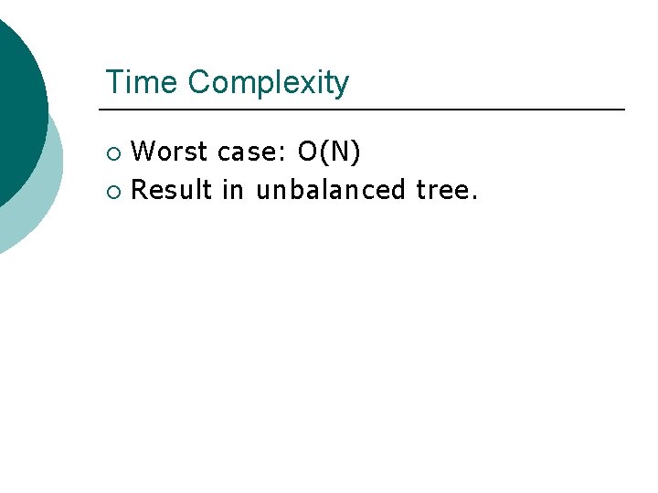 Time Complexity Worst case: O(N) ¡ Result in unbalanced tree. ¡ 