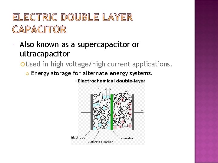  Also known as a supercapacitor or ultracapacitor Used in high voltage/high current applications.