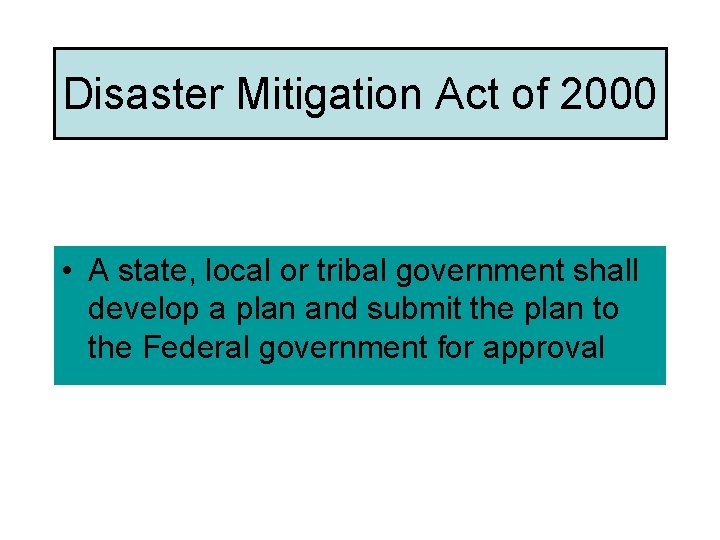 Disaster Mitigation Act of 2000 • A state, local or tribal government shall develop