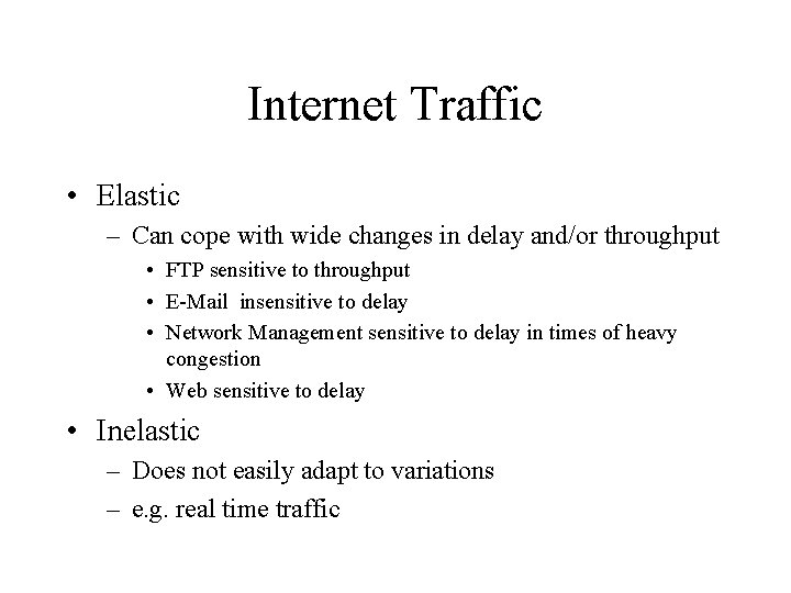 Internet Traffic • Elastic – Can cope with wide changes in delay and/or throughput