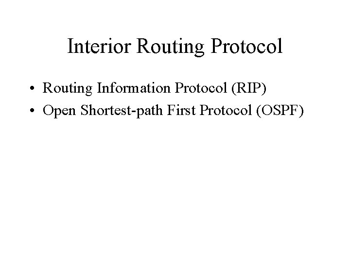 Interior Routing Protocol • Routing Information Protocol (RIP) • Open Shortest-path First Protocol (OSPF)