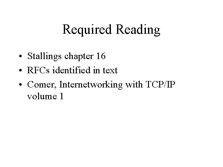 Required Reading • Stallings chapter 16 • RFCs identified in text • Comer, Internetworking