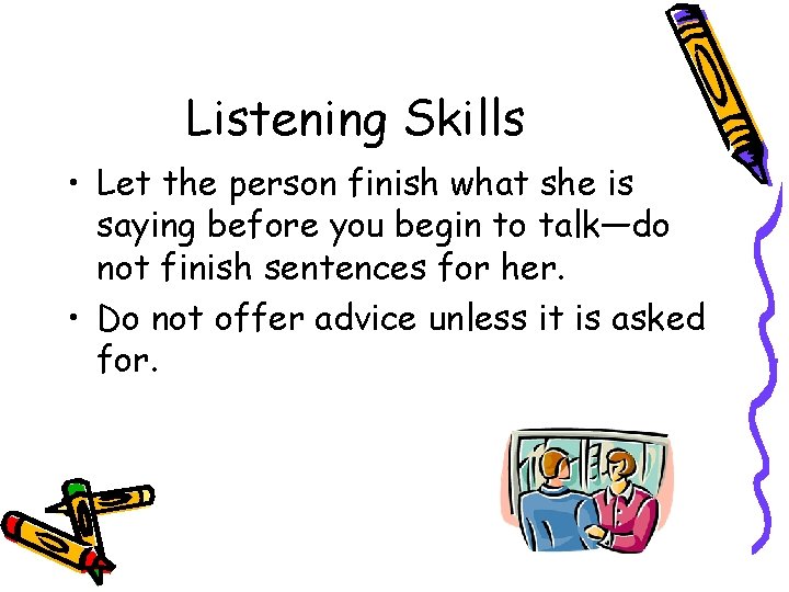 Listening Skills • Let the person finish what she is saying before you begin