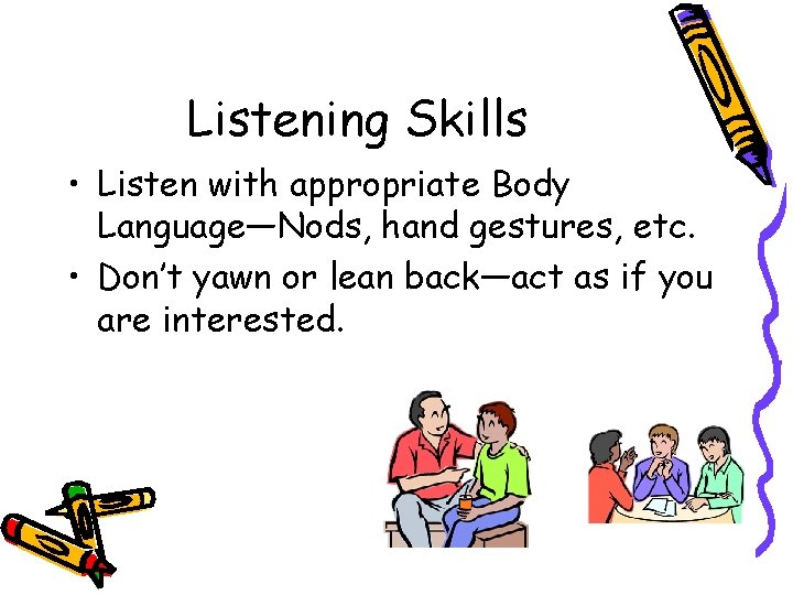 Listening Skills • Listen with appropriate Body Language—Nods, hand gestures, etc. • Don’t yawn