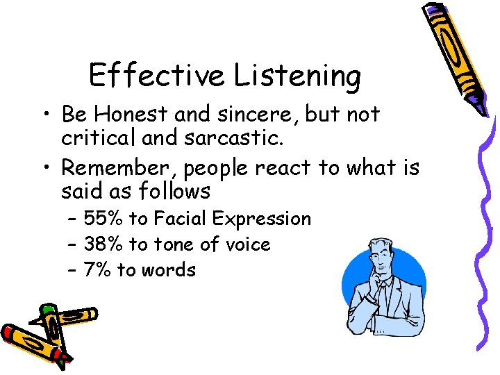 Effective Listening • Be Honest and sincere, but not critical and sarcastic. • Remember,