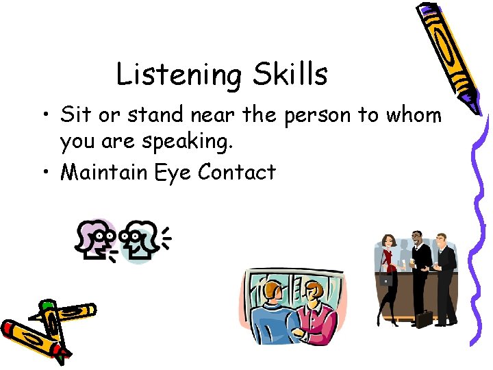 Listening Skills • Sit or stand near the person to whom you are speaking.
