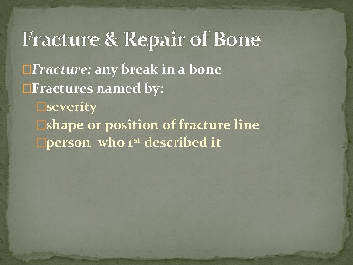 Fracture & Repair of Bone �Fracture: any break in a bone �Fractures named by: Fracture & Repair of Bone �Fracture: any break in a bone �Fractures named by:
