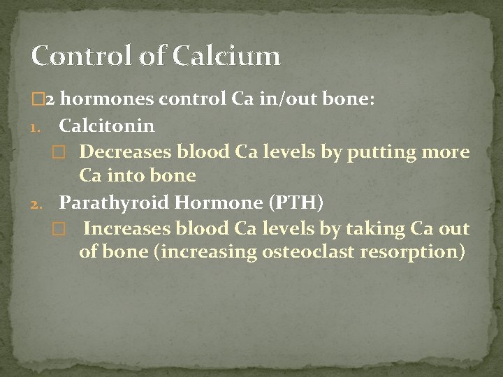 Control of Calcium � 2 hormones control Ca in/out bone: Calcitonin � Decreases blood Control of Calcium � 2 hormones control Ca in/out bone: Calcitonin � Decreases blood