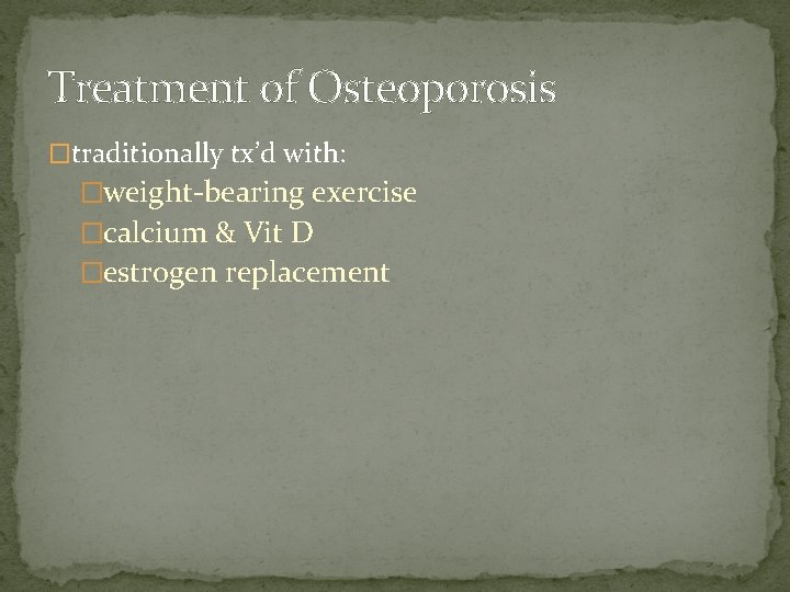 Treatment of Osteoporosis �traditionally tx’d with: �weight-bearing exercise �calcium & Vit D �estrogen replacement Treatment of Osteoporosis �traditionally tx’d with: �weight-bearing exercise �calcium & Vit D �estrogen replacement