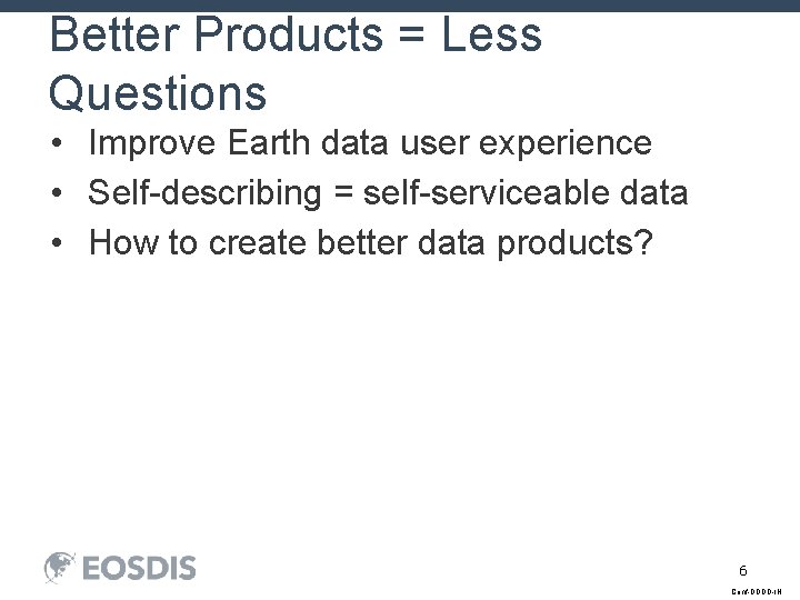 Better Products = Less Questions • Improve Earth data user experience • Self-describing =