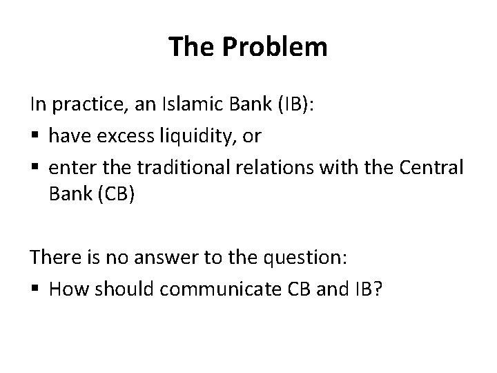 The Problem In practice, an Islamic Bank (IB): § have excess liquidity, or §
