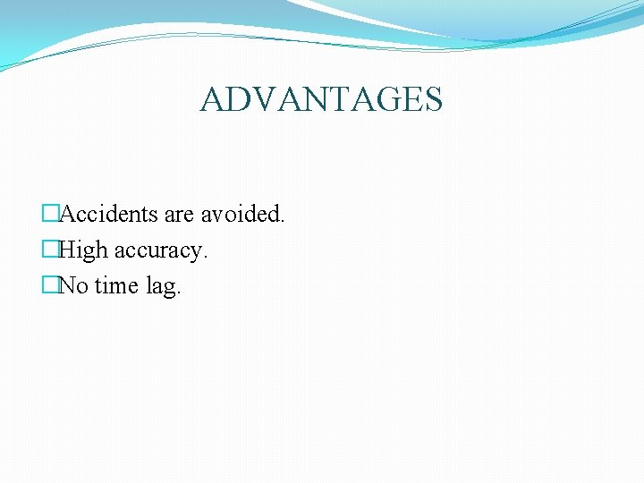 ADVANTAGES �Accidents are avoided. �High accuracy. �No time lag. ADVANTAGES �Accidents are avoided. �High accuracy. �No time lag.