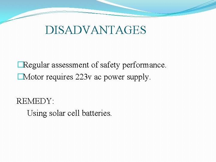 DISADVANTAGES �Regular assessment of safety performance. �Motor requires 223 v ac power supply. REMEDY: DISADVANTAGES �Regular assessment of safety performance. �Motor requires 223 v ac power supply. REMEDY: