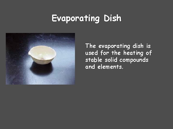 Evaporating Dish The evaporating dish is used for the heating of stable solid compounds Evaporating Dish The evaporating dish is used for the heating of stable solid compounds