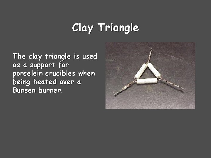 Clay Triangle The clay triangle is used as a support for porcelein crucibles when Clay Triangle The clay triangle is used as a support for porcelein crucibles when