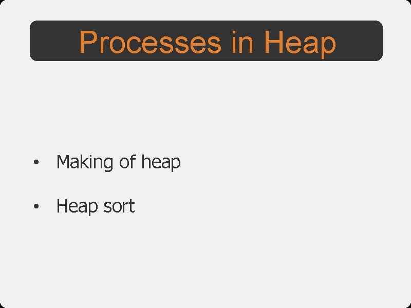 Processes in Heap • Making of heap • Heap sort 