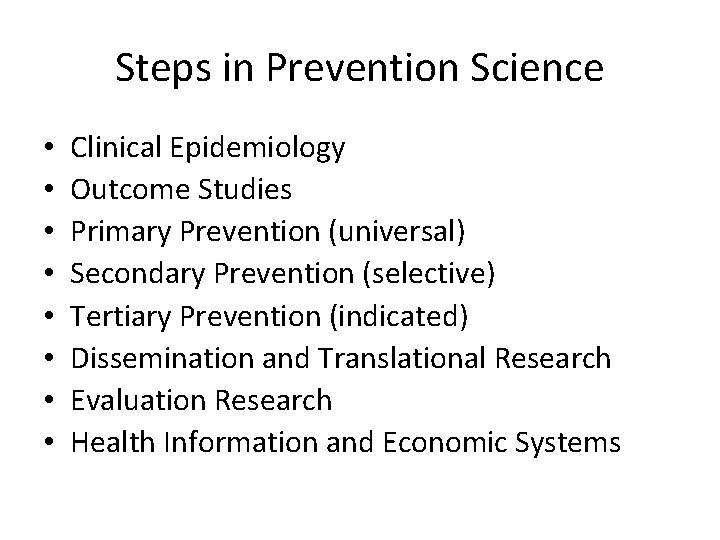 Steps in Prevention Science • • Clinical Epidemiology Outcome Studies Primary Prevention (universal) Secondary