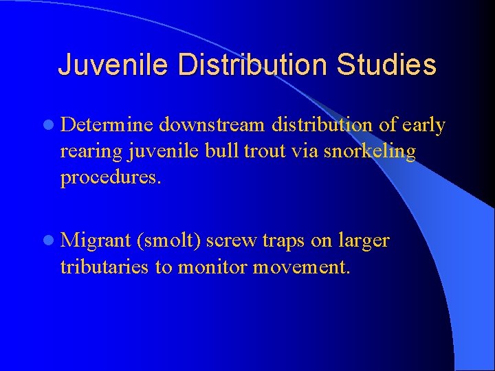 Juvenile Distribution Studies l Determine downstream distribution of early rearing juvenile bull trout via