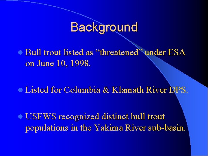 Background l Bull trout listed as “threatened” under ESA on June 10, 1998. l