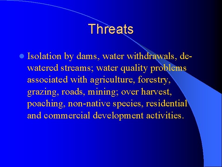 Threats l Isolation by dams, water withdrawals, dewatered streams; water quality problems associated with