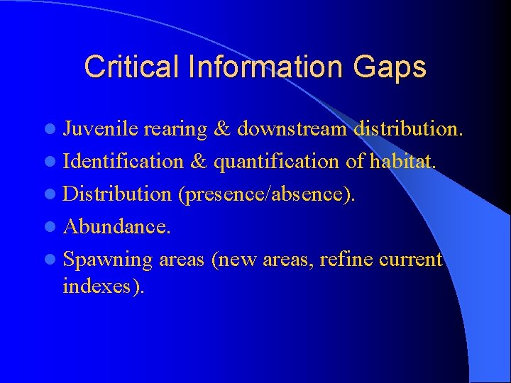 Critical Information Gaps l Juvenile rearing & downstream distribution. l Identification & quantification of
