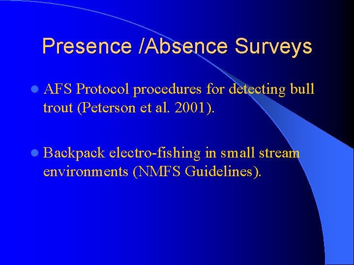 Presence /Absence Surveys l AFS Protocol procedures for detecting bull trout (Peterson et al.