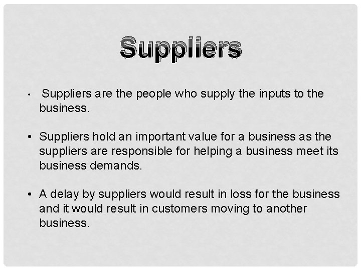 Suppliers • Suppliers are the people who supply the inputs to the business. •