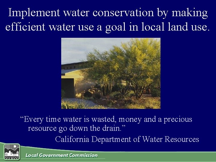 Implement water conservation by making efficient water use a goal in local land use.
