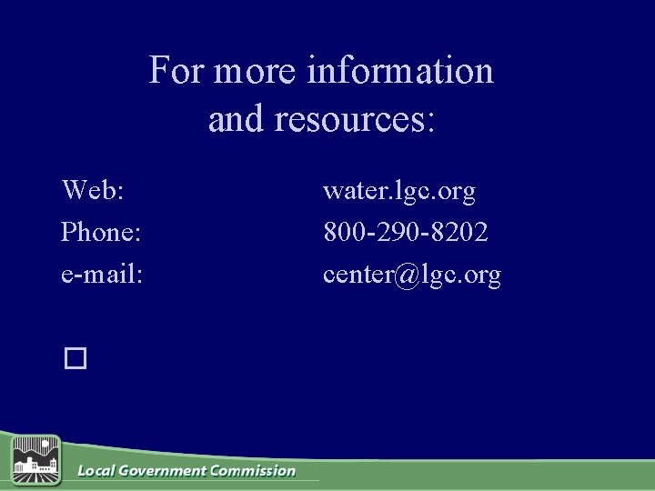 For more information and resources: Web: Phone: e-mail: � water. lgc. org 800 -290