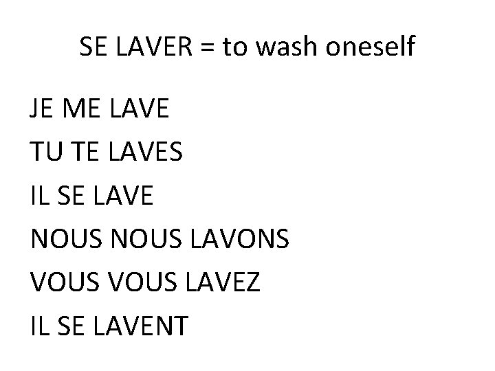 SE LAVER = to wash oneself JE ME LAVE TU TE LAVES IL SE