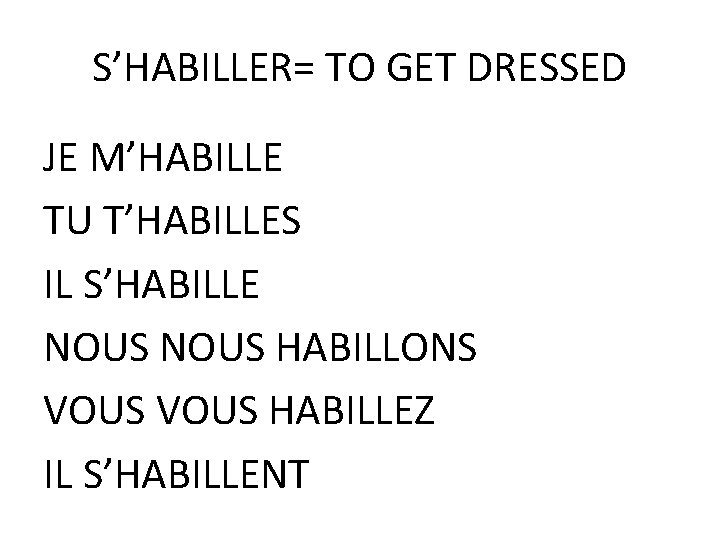 S’HABILLER= TO GET DRESSED JE M’HABILLE TU T’HABILLES IL S’HABILLE NOUS HABILLONS VOUS HABILLEZ