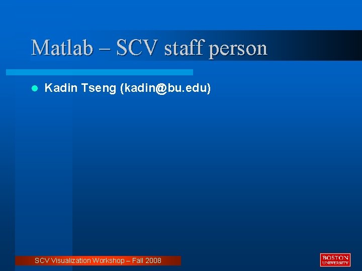 Matlab – SCV staff person l Kadin Tseng (kadin@bu. edu) SCV Visualization Workshop –